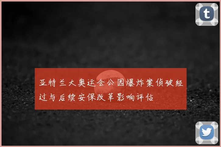 亚特兰大奥运会公园爆炸案侦破经过与后续安保改革影响评估