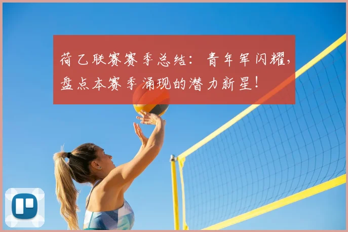 荷乙联赛赛季总结：青年军闪耀，盘点本赛季涌现的潜力新星！