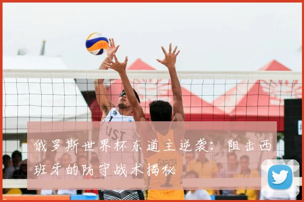 俄罗斯世界杯东道主逆袭：阻击西班牙的防守战术揭秘