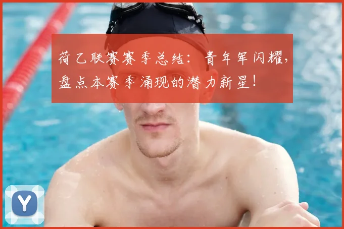 荷乙联赛赛季总结:青年军闪耀,盘点本赛季涌现的潜力新星!