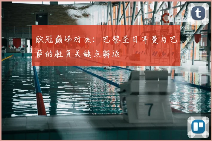 欧冠巅峰对决：巴黎圣日耳曼与巴萨的胜负关键点解读